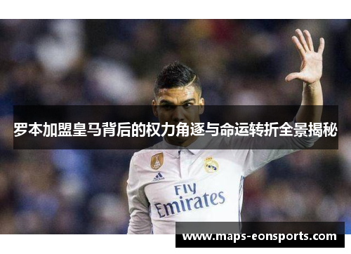 罗本加盟皇马背后的权力角逐与命运转折全景揭秘