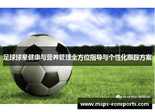 足球球星健康与营养管理全方位指导与个性化跟踪方案 足球球星健康与营养管理全方位指导与个性化跟踪方案