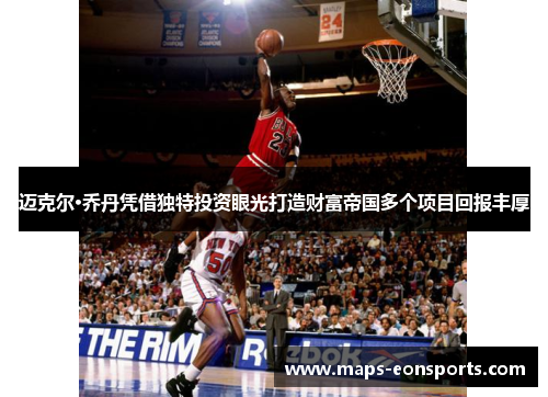 迈克尔·乔丹凭借独特投资眼光打造财富帝国多个项目回报丰厚 迈克尔·乔丹凭借独特投资眼光打造财富帝国多个项目回报丰厚
