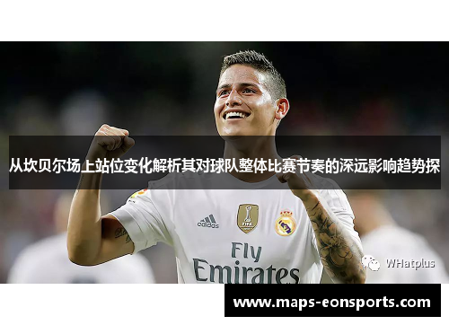 从坎贝尔场上站位变化解析其对球队整体比赛节奏的深远影响趋势探