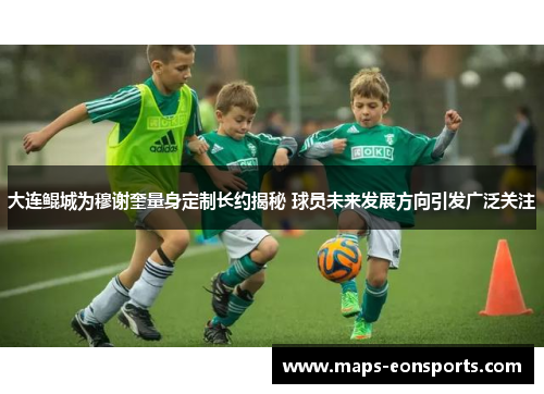 大连鲲城为穆谢奎量身定制长约揭秘 球员未来发展方向引发广泛关注 大连鲲城为穆谢奎量身定制长约揭秘 球员未来发展方向引发广泛关注